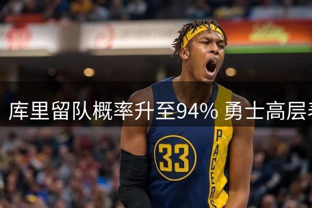 库里留队概率升至94% 勇士高层表态全力围绕其建队