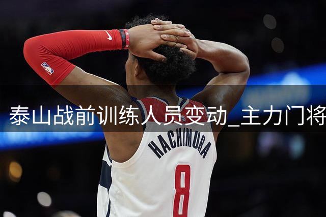 泰山战前训练人员变动 主力门将缺席三将未合练
