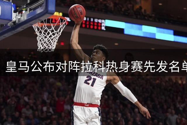 皇马公布对阵拉科热身赛先发名单 维尼修斯携手B席亮相